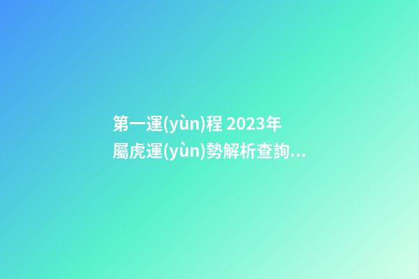 第一運(yùn)程 2023年屬虎運(yùn)勢解析查詢完整版